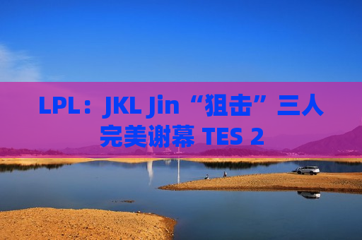 LPL：JKL Jin“狙击”三人完美谢幕 TES 2