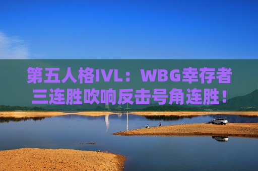 第五人格IVL：WBG幸存者三连胜吹响反击号角连胜！