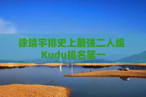 徐靖宇排史上最强二人组 Kudu排名第一