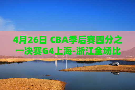 4月26日 CBA季后赛四分之一决赛G4上海-浙江全场比赛视频